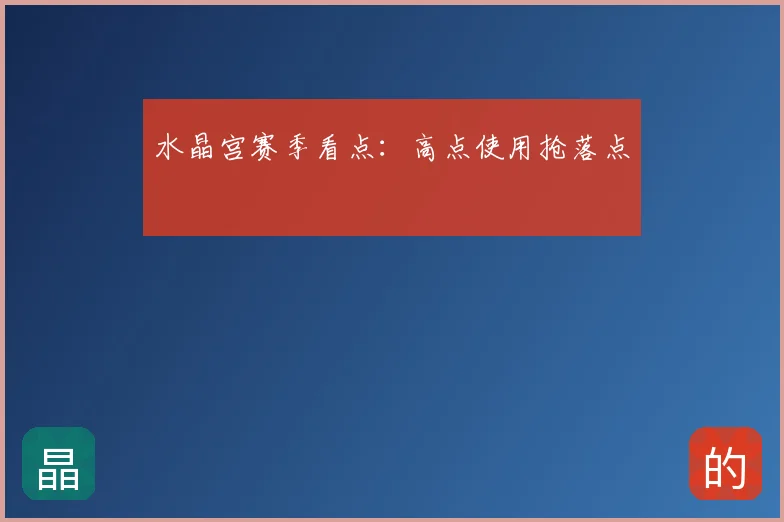 水晶宫赛季看点:高点使用抢落点