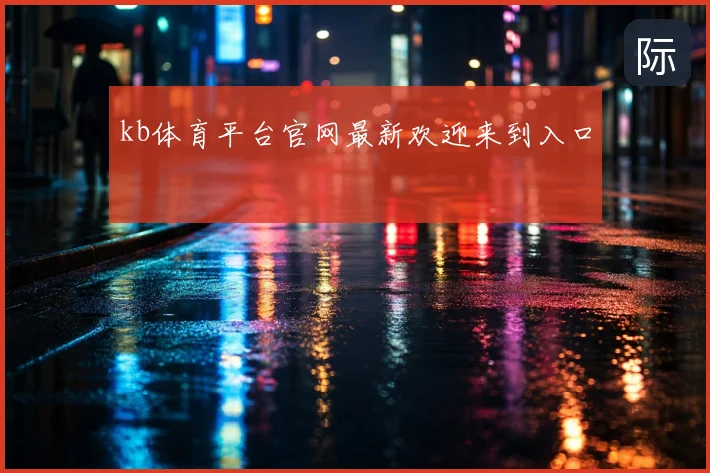 kb体育平台官网最新欢迎来到入口