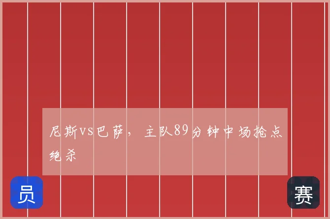 尼斯vs巴萨,主队89分钟中场抢点绝杀