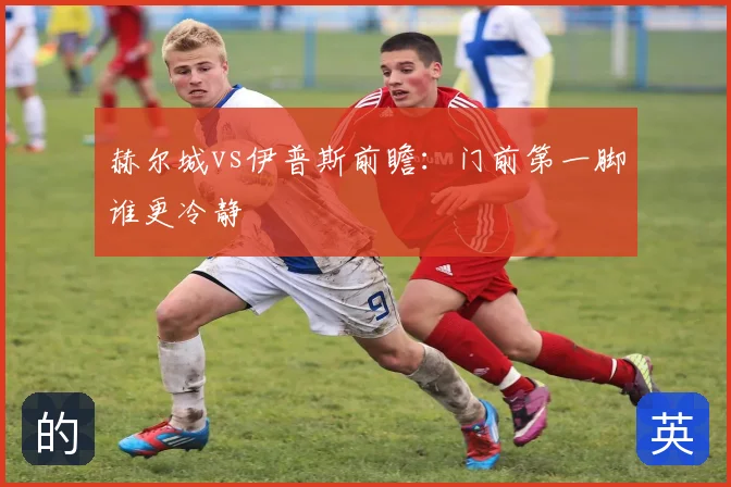 赫尔城vs伊普斯前瞻：门前第一脚谁更冷静