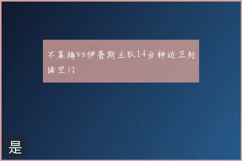 不莱梅vs伊普斯主队14分钟边卫封堵空门