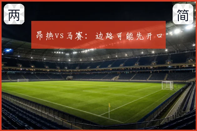昂热vs马赛：边路可能先开口