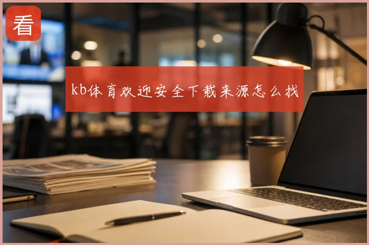 kb体育欢迎安全下载来源怎么找