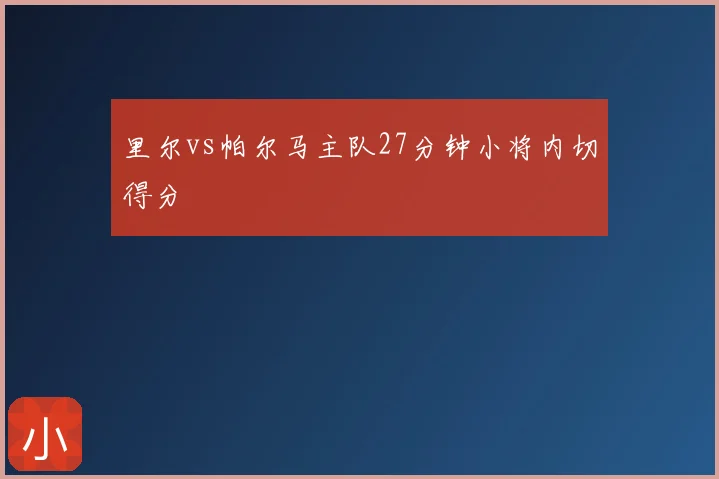 里尔vs帕尔马主队27分钟小将内切得分