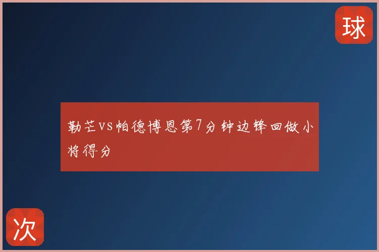 勒芒vs帕德博恩第7分钟边锋回做小将得分