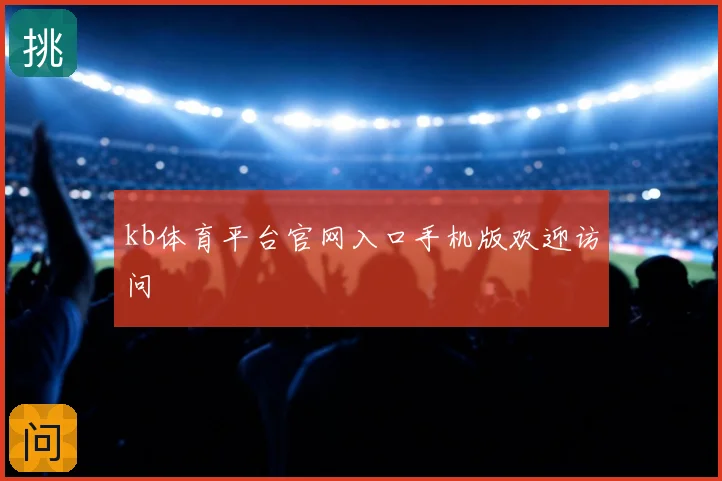 kb体育平台官网入口手机版欢迎访问