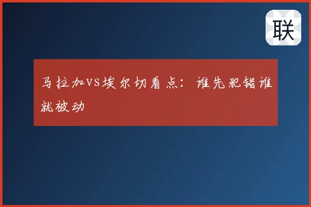 马拉加vs埃尔切看点:谁先犯错谁就被动