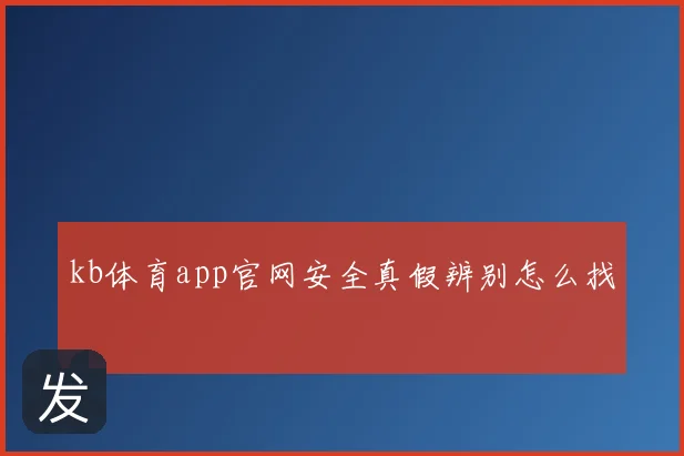 kb体育app官网安全真假辨别怎么找